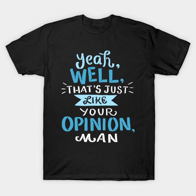 Yeah Well Thats Just Like Your Opinion Man T-Shirt by dilger